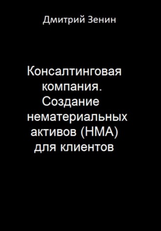 Дмитрий Валерьевич Зенин. Консалтинговая компания. Создание нематериальных активов (НМА) для клиентов