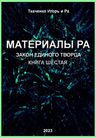 Игорь Ткаченко. Материалы Ра. Закон Единого Творца. Книга шестая