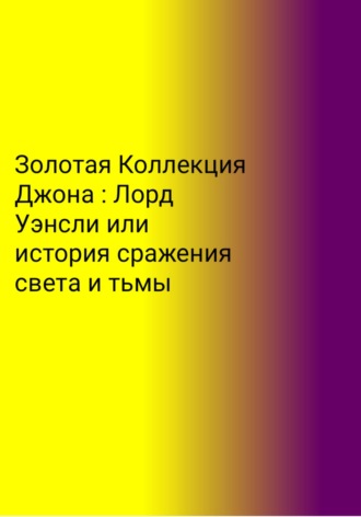 Егор Скворцов. Золотая Коллекция Джона. Лорд Уэнсли, или История сражения света и тьмы