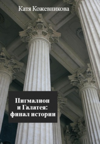 Екатерина Кожевникова. Пигмалион и Галатея: финал истории