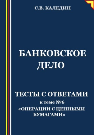 . Банковское дело. Тесты с ответами к теме № 6 «Операции с ценными бумагами»