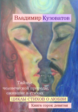 Владимир Кузоватов. Тайны человеческой природы, ожившие в стихах. Циклы стихов о любви. Книга сорок девятая