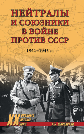 Александр Широкорад. Нейтралы и союзники в войне против СССР. 1941–1945 гг.