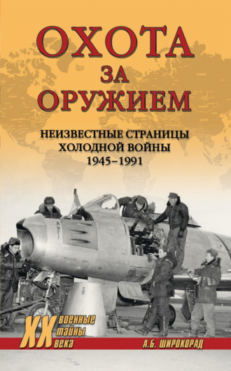 Александр Широкорад. Охота за оружием. Неизвестные страницы Холодной войны 1945–1991