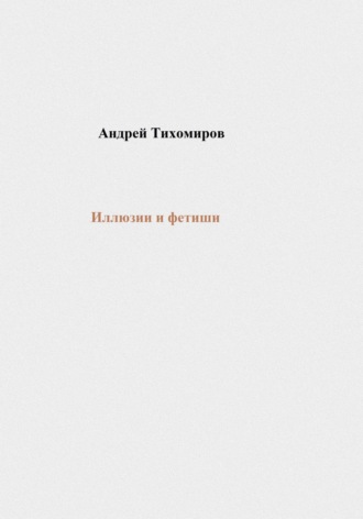 Андрей Тихомиров. Иллюзии и фетиши