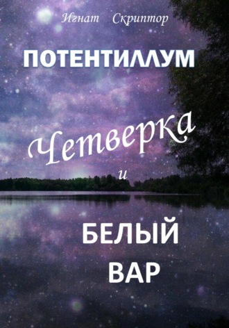 Игнат Скриптор. Потентиллум. Книга первая. Четверка и белый вар