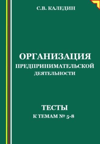 Сергей Каледин. Организация предпринимательской деятельности. Тесты к темам 5-8