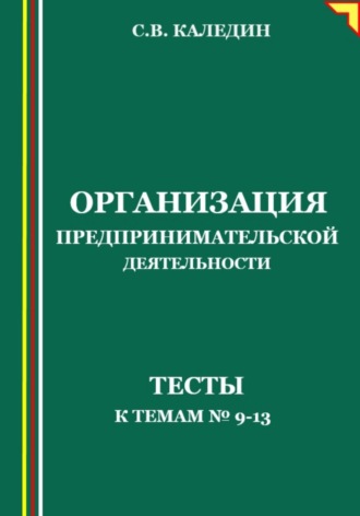 Сергей Каледин. Организация предпринимательской деятельности. Тесты к темам №9-13