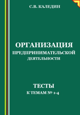 Сергей Каледин. Организация предпринимательской деятельности. Тесты к темам 1-4