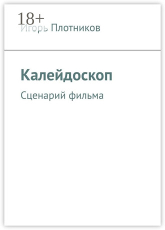 Игорь Плотников. Калейдоскоп. Сценарий фильма