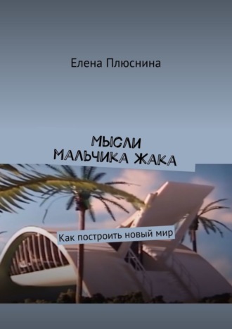 . Мысли мальчика Жака. Как построить новый мир