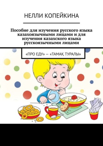 . Пособие для изучения русского языка казахоязычными лицами и для изучения казахского языка русскоязычными лицами. «Про еду» – «Тамақ туралы»