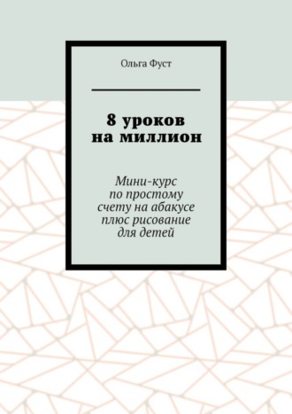 Ольга Фуст. 8 уроков на миллион. Мини-курс по простому счету на абакусе плюс рисование для детей