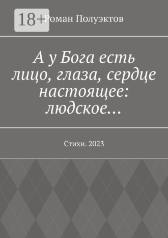 Роман Полуэктов. А у Бога есть лицо, глаза, сердце настоящее: людское… Стихи. 2023
