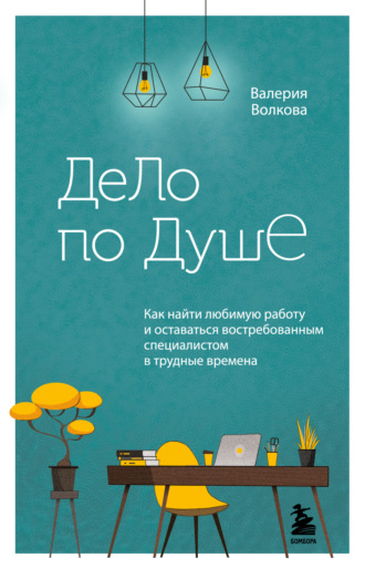 Валерия Волкова. Дело по душе. Как найти любимую работу и оставаться востребованным специалистом в трудные времена