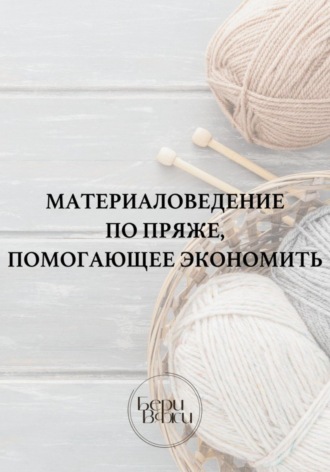 Вяжи Бери. Материаловедение по пряже, помогающее экономить
