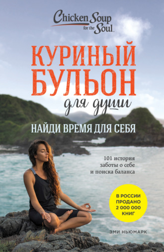 Эми Ньюмарк. Куриный бульон для души. Найди время для себя. 101 история заботы о себе и поиске баланса