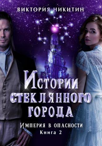 Виктория Никитин. Истории стеклянного города 2. Империя в опасности