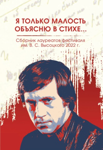. Я только малость объясню в стихе… Сборник лауреатов фестиваля имени В.С. Высоцкого, 2021 – 2022 гг.
