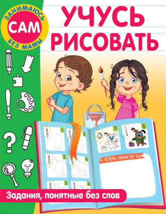 . Учусь рисовать. Задания, понятные без слов