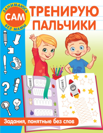 В. Г. Дмитриева. Тренирую пальчики. Задания, понятные без слов
