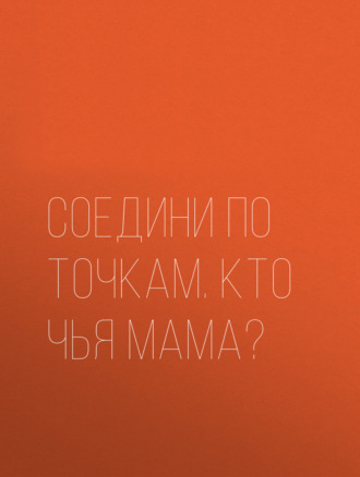 . Соедини по точкам. Кто чья мама?