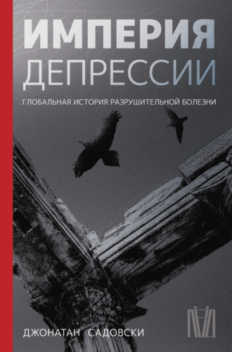 Джонатан Садовски. Империя депрессии. Глобальная история разрушительной болезни