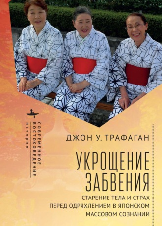 Джон У. Трафаган. Укрощение забвения. Старение тела и страх перед одряхлением в японском массовом сознании
