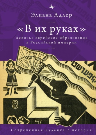 Элиана Адлер. «В их руках». Девичье еврейское образование в Российской империи