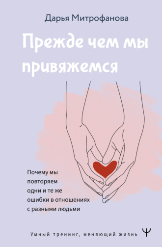 Дарья Митрофанова. Прежде чем мы привяжемся. Почему мы повторяем одни и те же ошибки в отношениях с разными людьми