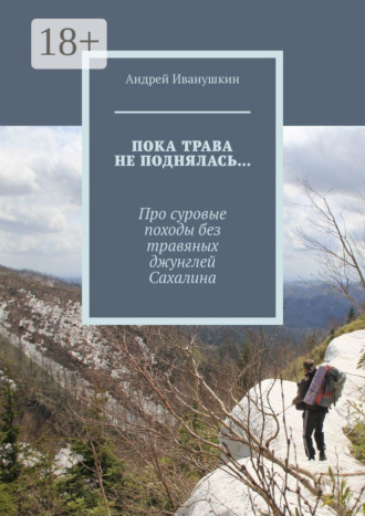 Андрей Иванушкин. Пока трава не поднялась… Про суровые походы без травяных джунглей Сахалина