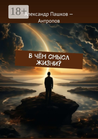 Александр Пашков – Антропов. В чём смысл жизни?