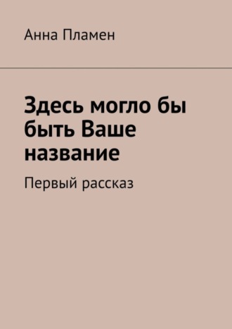 . Здесь могло бы быть Ваше название. Первый рассказ