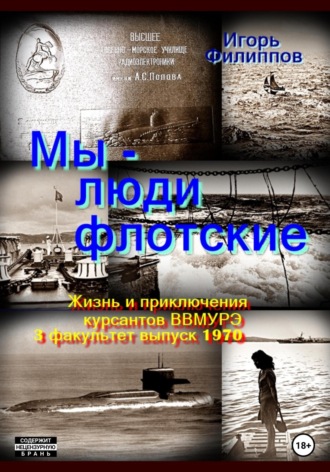 Игорь Андреевич Филиппов. Мы – люди флотские. Жизнь и приключения курсантов ВВМУРЭ. 3 факультет, выпуск 1970