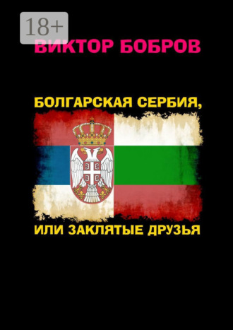 Виктор Александрович Бобров. Болгарская Сербия, или Заклятые друзья