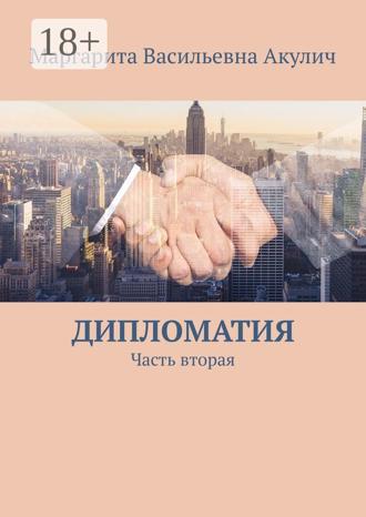 Маргарита Васильевна Акулич. Дипломатия. Часть вторая