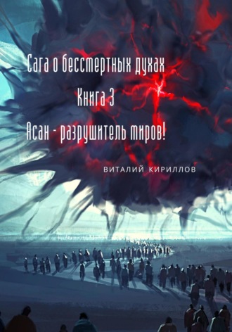 Виталий Александрович Кириллов. Сага о бессмертных духах. Книга 3. Асан – разрушитель миров!