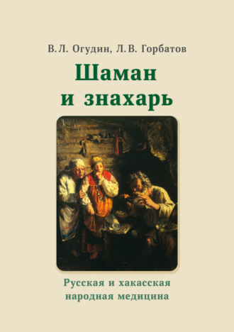 . Шаман и знахарь. Русская и хакасская народная медицина