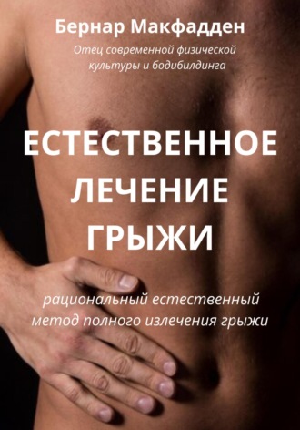 . Естественное лечение грыжи. Рациональный, естественный метод полного излечения грыжи