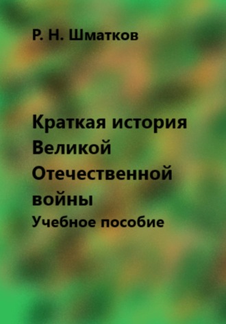 Руслан Шматков. Краткая история Великой Отечественной войны. Учебное пособие
