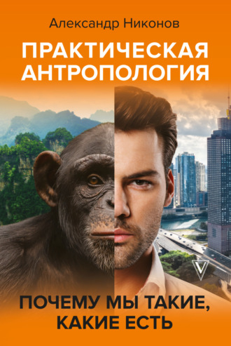 . Практическая антропология. Почему мы такие, какие есть