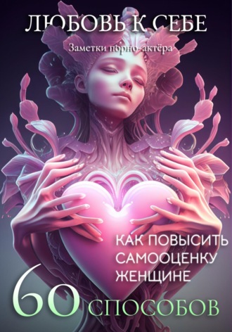Заметки порно-актёра. Любовь к себе. 60 способов как повысить самооценку женщине