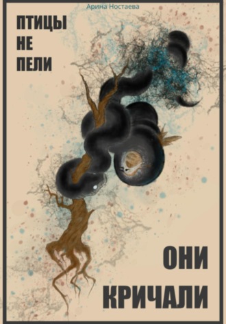 Арина Ностаева. Птицы не пели, они кричали
