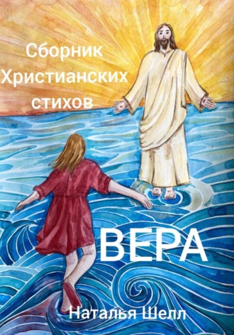 Наталья Шелл. Сборник христианских стихов. Вера