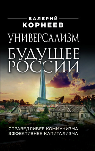 Валерий Корнеев. Универсализм – будущее России. Справедливее коммунизма, эффективнее капитализма