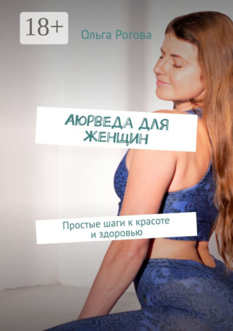 Ольга Рогова. Аюрведа для женщин. Простые шаги к красоте и здоровью