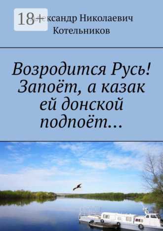 Александр Николаевич Котельников. Возродится Русь! Запоёт, а казак ей донской подпоёт…