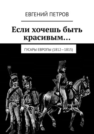 Евгений Петров. Если хочешь быть красивым… Гусары Европы (1812—1815)