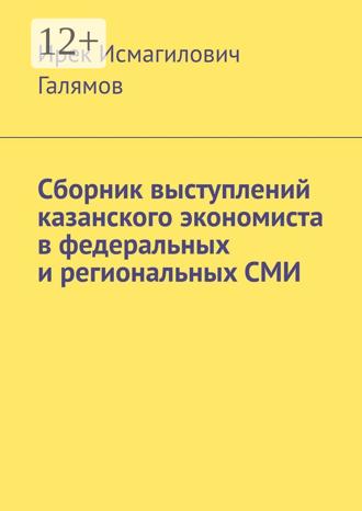 Ирек Исмагилович Галямов. Сборник выступлений казанского экономиста в федеральных и региональных СМИ