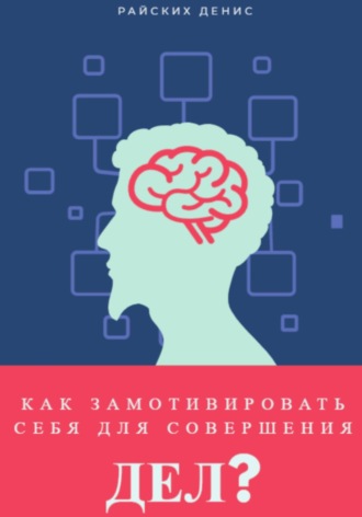 Денис Райских. Как замотивировать себя для совершения дел?